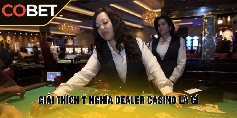 Giải thích ý nghĩa Dealer Casino là gì
