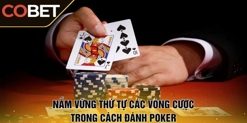 Nắm vững thứ tự các vòng cược trong cách đánh Poker